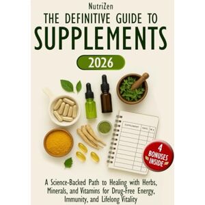 Zen, Nutri The Definitive Guide to Supplements: A Science-Backed Path to Healing with Herbs, Minerals, and Vitamins for Drug-Free Energy, Immunity, and Lifelong Vitality Zen, Nutri The Definitive Guide to Supplements: A Science-Backed Path to Healing with Herbs, Minerals, and Vitamins for Drug-Free Energy, Immunity, and Lifelong Vitality