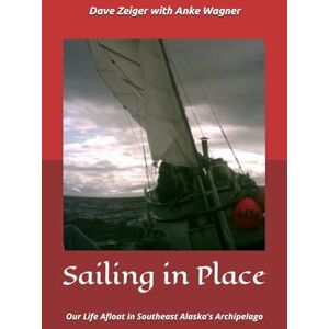 Zeiger, Dave Sailing in Place: Our Life Afloat in Southeast Alaska's Archipelago (Sailing Simple: Means and Mindset) Zeiger, Dave Sailing in Place: Our Life Afloat in Southeast Alaska's Archipelago (Sailing Simple: Means and Mindset)