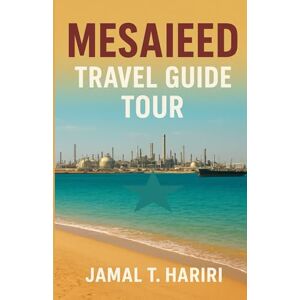 Hariri, Jamal T. MESAIEED TRAVEL GUIDE TOUR: Discover Mesaieed’s golden beaches, thrilling desert tours, and relaxing coastal resorts. A captivating journey for ... to do, where to stay, and the hidden beauty . Hariri, Jamal T. MESAIEED TRAVEL GUIDE TOUR: Discover Mesaieed’s golden beaches, thrilling desert tours, and relaxing coastal resorts. A captivating journey for ... to do, where to stay, and the hidden beauty .