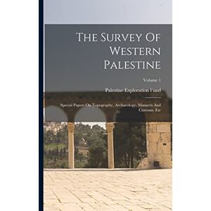 Fund, Palestine Exploration The Survey Of Western Palestine: Special Papers On Topography, Archaeology, Manners And Customs, Etc; Volume 1 Fund, Palestine Exploration The Survey Of Western Palestine: Special Papers On Topography, Archaeology, Manners And Customs, Etc; Volume 1