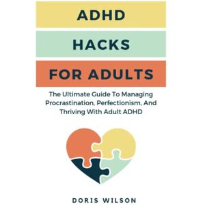 Wilson ADHD Hacks For Adults: The Ultimate Guide To Managing Procrastination, Perfectionism, And Thriving With Adult ADHD Wilson ADHD Hacks For Adults: The Ultimate Guide To Managing Procrastination, Perfectionism, And Thriving With Adult ADHD