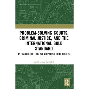 Kawalek, Anna Problem-Solving Courts, Criminal Justice, and the International Gold Standard: Reframing the English and Welsh Drug Courts Kawalek, Anna Problem-Solving Courts, Criminal Justice, and the International Gold Standard: Reframing the English and Welsh Drug Courts