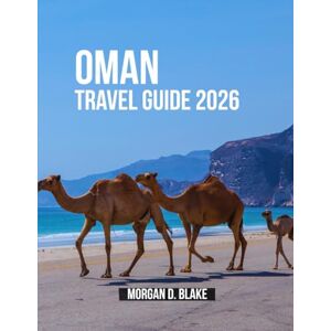 Blake, Morgan D. OMAN TRAVEL GUIDE 2026: Essential Tips, Local Insights and Must-See Destinations for a Smooth Trip Blake, Morgan D. OMAN TRAVEL GUIDE 2026: Essential Tips, Local Insights and Must-See Destinations for a Smooth Trip