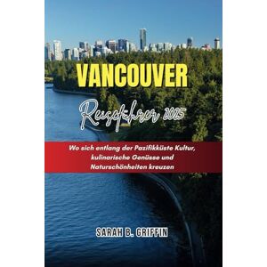 Griffin VANCOUVER REISEFÜHRER 2025: Wo sich entlang der Pazifikküste Kultur, kulinarische Genüsse und Naturschönheiten kreuzen Griffin VANCOUVER REISEFÜHRER 2025: Wo sich entlang der Pazifikküste Kultur, kulinarische Genüsse und Naturschönheiten kreuzen