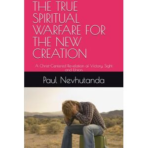Nevhutanda, Paul THE TRUE SPIRITUAL WARFARE FOR THE NEW CREATION: A Christ-Centered Revelation of Victory, Sight and Union Nevhutanda, Paul THE TRUE SPIRITUAL WARFARE FOR THE NEW CREATION: A Christ-Centered Revelation of Victory, Sight and Union