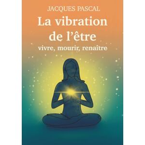 PASCAL, Jacques La vibration de l'être: Vivre, mourir, renaître (Méthode ISIRA) PASCAL, Jacques La vibration de l'être: Vivre, mourir, renaître (Méthode ISIRA)