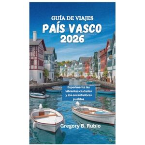 Rubio, Gregory B. GUÍA DE VIAJES DEL PAÍS VASCO 2026: Experimente las vibrantes ciudades y los encantadores pueblos Rubio, Gregory B. GUÍA DE VIAJES DEL PAÍS VASCO 2026: Experimente las vibrantes ciudades y los encantadores pueblos