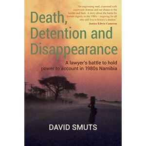 Smuts, David Death, Detention and Disappearance: A lawyer's battle to hold power to account in 1980s Namibia Smuts, David Death, Detention and Disappearance: A lawyer's battle to hold power to account in 1980s Namibia