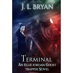 Bryan, J. L. Terminal: Volume 4 (Ellie Jordan, Ghost Trapper) Bryan, J. L. Terminal: Volume 4 (Ellie Jordan, Ghost Trapper)