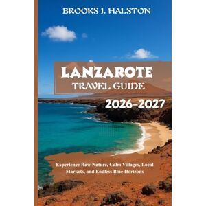 Halston, Brooks J. Lanzarote Travel Guide 2026-2027: Experience Raw Nature, Calm Villages, Local Markets, and Endless Blue Horizons Halston, Brooks J. Lanzarote Travel Guide 2026-2027: Experience Raw Nature, Calm Villages, Local Markets, and Endless Blue Horizons