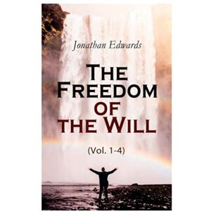 Edwards, Jonathan The Freedom of the Will (Vol. 1-4) Edwards, Jonathan The Freedom of the Will (Vol. 1-4)