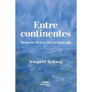Rehaag, Irmgard Maria Entre continentes: Memorias de una vida en búsqueda Rehaag, Irmgard Maria Entre continentes: Memorias de una vida en búsqueda