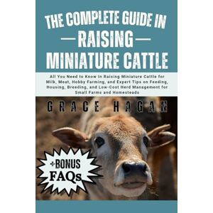 HAGAN, GRACE THE COMPLETE GUIDE IN RAISING MINIATURE CATTLE: All You Need To Know In Raising Miniature Cattle for Milk, Meat, Hobby Farming, and Expert Tips on ... Management for Small Farms and Homesteads HAGAN, GRACE THE COMPLETE GUIDE IN RAISING MINIATURE CATTLE: All You Need To Know In Raising Miniature Cattle for Milk, Meat, Hobby Farming, and Expert Tips on ... Management for Small Farms and Homesteads