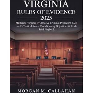 Callahan, Morgan M. Virginia Rules of Evidence 2025: Mastering Virginia Evidence & Criminal Procedure 2025 — 75 Tactical Rules, Case-Winning Objections & Real-Trial Playbook Callahan, Morgan M. Virginia Rules of Evidence 2025: Mastering Virginia Evidence & Criminal Procedure 2025 — 75 Tactical Rules, Case-Winning Objections & Real-Trial Playbook