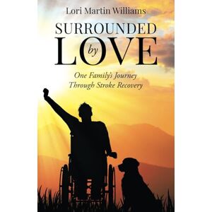 Williams, Lori Martin Surrounded by Love: One Family's Journey Through Stroke Recovery Williams, Lori Martin Surrounded by Love: One Family's Journey Through Stroke Recovery