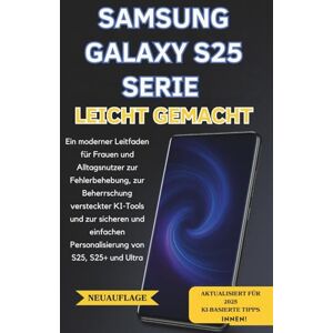 Brightwell, Theo R. SAMSUNG GALAXY S25 SERIE LEICHT GEMACHT: Ein praktischer Ratgeber für Frauen und Alltagsnutzer zur einfachen Fehlerbehebung, KI-Nutzung und Personalisierung von S25, S25+ und Ultra. Brightwell, Theo R. SAMSUNG GALAXY S25 SERIE LEICHT GEMACHT: Ein praktischer Ratgeber für Frauen und Alltagsnutzer zur einfachen Fehlerbehebung, KI-Nutzung und Personalisierung von S25, S25+ und Ultra.