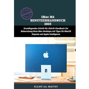 Macvey, Elliot iMAC M4 BENUTZERHANDBUCH 2025: Grundlegendes Schritt-für-Schritt-Handbuch zur Beherrschung Ihres Mac-Desktops mit Tipps für MacOS Sequoia und Apple Intelligence Macvey, Elliot iMAC M4 BENUTZERHANDBUCH 2025: Grundlegendes Schritt-für-Schritt-Handbuch zur Beherrschung Ihres Mac-Desktops mit Tipps für MacOS Sequoia und Apple Intelligence