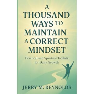 REYNOLDS, JERRY M. A Thousand Ways to Maintain A Correct Mindset: “Practical and Spiritual Toolkits for Daily Growth” REYNOLDS, JERRY M. A Thousand Ways to Maintain A Correct Mindset: “Practical and Spiritual Toolkits for Daily Growth”
