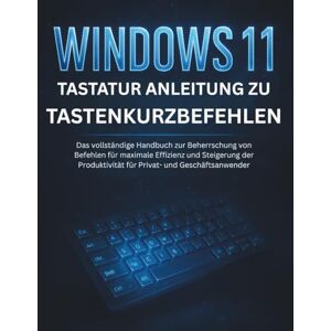 CALHOUN, HAROLD Windows 11 Tastatur Anleitung Zu Tastenkurzbefehlen: Das vollständige Handbuch zur Beherrschung von Befehlen für maximale Effizienz und Steigerung der Produktivität für Privat- und Geschäftsanwender CALHOUN, HAROLD Windows 11 Tastatur Anleitung Zu Tastenkurzbefehlen: Das vollständige Handbuch zur Beherrschung von Befehlen für maximale Effizienz und Steigerung der Produktivität für Privat- und Geschäftsanwender