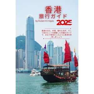 Ruben M. Hayes 香港旅行ガイド 2025: 香港の文化、料理、隠れた名所、そして旅のヒントを網羅した究極のガイドで、まるで現地の人のように香港を探索しましょう Ruben M. Hayes 香港旅行ガイド 2025: 香港の文化、料理、隠れた名所、そして旅のヒントを網羅した究極のガイドで、まるで現地の人のように香港を探索しましょう