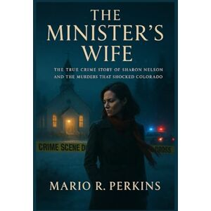 Perkins, Mario R. The Minister’s Wife: The True Crime Story of Sharon Nelson and the Murders That Shocked Colorado Perkins, Mario R. The Minister’s Wife: The True Crime Story of Sharon Nelson and the Murders That Shocked Colorado