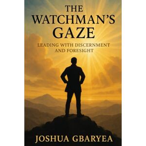 Gbaryea, Joshua The Watchman's Gaze: Leading with Discernment and Foresight (Discipleship and Leadership) Gbaryea, Joshua The Watchman's Gaze: Leading with Discernment and Foresight (Discipleship and Leadership)