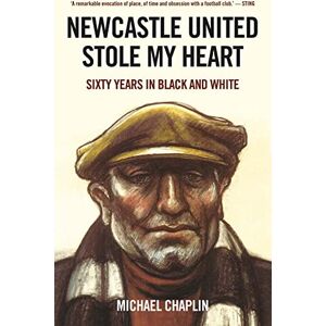 Chaplin, Michael Newcastle United Stole My Heart: Sixty Years in Black and White Chaplin, Michael Newcastle United Stole My Heart: Sixty Years in Black and White