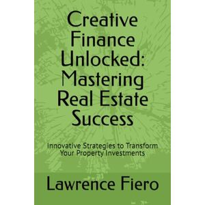 Fiero, Lawrence Creative Finance Unlocked: Mastering Real Estate Success: Innovative Strategies to Transform Your Property Investments (Arctic Wolf Educational Series) Fiero, Lawrence Creative Finance Unlocked: Mastering Real Estate Success: Innovative Strategies to Transform Your Property Investments (Arctic Wolf Educational Series)