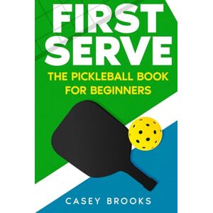 Brooks, Casey First Serve: The Pickleball Book for Beginners: Master the rules & fundamentals, develop court awareness, build a winning mindset, and win more games ... never held a paddle (Pickleball Mastery) Brooks, Casey First Serve: The Pickleball Book for Beginners: Master the rules & fundamentals, develop court awareness, build a winning mindset, and win more games ... never held a paddle (Pickleball Mastery)