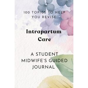 Pipe, Tasmin 100 Topics To Help You Revise: Intrapartum Care: Student Midwife's Guided Journal Pipe, Tasmin 100 Topics To Help You Revise: Intrapartum Care: Student Midwife's Guided Journal