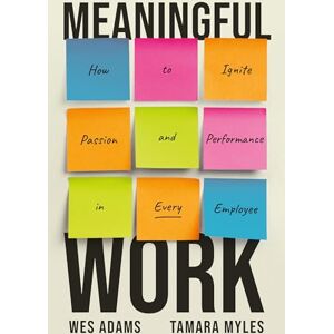 Adams, Wes Meaningful Work: How to Ignite Passion and Performance in Every Employee Adams, Wes Meaningful Work: How to Ignite Passion and Performance in Every Employee