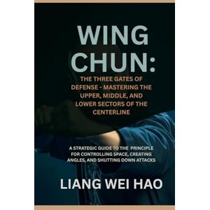 Hao, Liang Wei Wing Chun: The Three Gates of Defense Mastering the Upper, Middle, and Lower Sectors of the Centerline: A Strategic Guide to the Principle for ... Creating Angles, and Shutting Down Attacks Hao, Liang Wei Wing Chun: The Three Gates of Defense Mastering the Upper, Middle, and Lower Sectors of the Centerline: A Strategic Guide to the Principle for ... Creating Angles, and Shutting Down Attacks