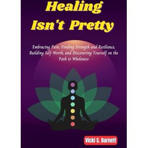 Barnett, Vicki S. Healing Isn’t Pretty: Embracing Pain, Finding Strength and Resilience, Building Self-Worth, and Discovering Yourself on the Path to Wholeness Barnett, Vicki S. Healing Isn’t Pretty: Embracing Pain, Finding Strength and Resilience, Building Self-Worth, and Discovering Yourself on the Path to Wholeness