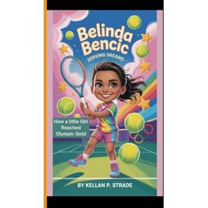 P. Strade, Kellan BELINDA BENCIC: Serving Dreams How a Little Girl Reached Olympic Gold P. Strade, Kellan BELINDA BENCIC: Serving Dreams How a Little Girl Reached Olympic Gold