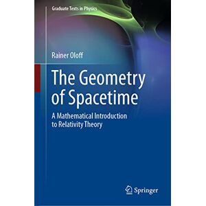 Oloff, Rainer The Geometry of Spacetime: A Mathematical Introduction to Relativity Theory (Graduate Texts in Physics) Oloff, Rainer The Geometry of Spacetime: A Mathematical Introduction to Relativity Theory (Graduate Texts in Physics)
