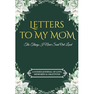 Harlan, Corwin Letters to My Mom: The Things I Never Said Out Loud A Guided Journal of Love, Memories & Gratitude Harlan, Corwin Letters to My Mom: The Things I Never Said Out Loud A Guided Journal of Love, Memories & Gratitude