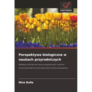 Bulla, Nina Perspektywa biologiczna w naukach przyrodniczych: Refleksja na temat serii lekcji poświęconych roślinom wczesnokwitnącym w pierwszej klasie szkoły ... ... w pierwszej klasie szko¿y podstawowej Bulla, Nina Perspektywa biologiczna w naukach przyrodniczych: Refleksja na temat serii lekcji poświęconych roślinom wczesnokwitnącym w pierwszej klasie szkoły ... ... w pierwszej klasie szko¿y podstawowej