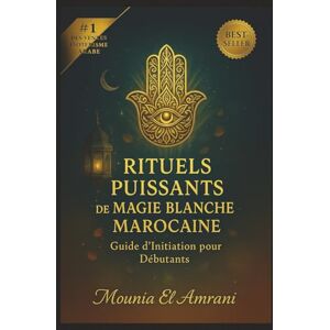 El Amrani, Mounia Rituels Puissants de Magie Blanche Marocaine: Guide d'Initiation pour Débutants Protection, purification, chance, amour, guérison… Les secrets ... la magie blanche du Maroc expliqués pas à pas El Amrani, Mounia Rituels Puissants de Magie Blanche Marocaine: Guide d'Initiation pour Débutants Protection, purification, chance, amour, guérison… Les secrets ... la magie blanche du Maroc expliqués pas à pas