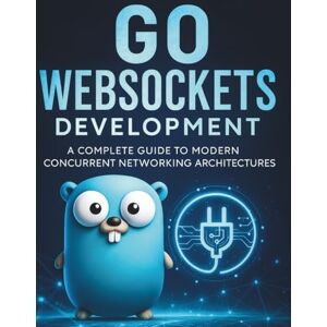 Herranz, Pablo S. Go WebSockets Development: A Complete Guide to Modern Concurrent Networking Architectures (The Practical Tech Skills Series: Master Programming, Automation, and App Development) Herranz, Pablo S. Go WebSockets Development: A Complete Guide to Modern Concurrent Networking Architectures (The Practical Tech Skills Series: Master Programming, Automation, and App Development)