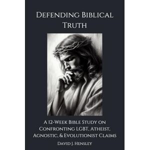Hensley, David J. Defending Biblical Truth: A 12-Week Bible Study on Confronting LGBT, Atheist, Agnostic, & Evolutionist Claims Hensley, David J. Defending Biblical Truth: A 12-Week Bible Study on Confronting LGBT, Atheist, Agnostic, & Evolutionist Claims