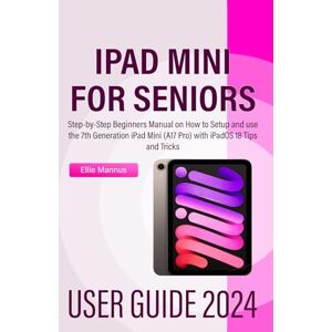 Mannus, Ellie IPAD MINI 2024 USER GUIDE for Seniors: Step-by-Step Beginners Manual on How to Setup and use the 7th Generation iPad Mini (A17 Pro) with iPadOS 18 Tips and Tricks Mannus, Ellie IPAD MINI 2024 USER GUIDE for Seniors: Step-by-Step Beginners Manual on How to Setup and use the 7th Generation iPad Mini (A17 Pro) with iPadOS 18 Tips and Tricks