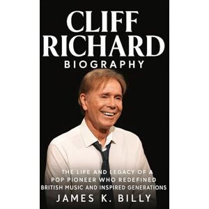 Billy, James K. Cliff Richard Biography: The Life and Legacy of a Pop Pioneer Who Redefined British Music and Inspired Generations. Billy, James K. Cliff Richard Biography: The Life and Legacy of a Pop Pioneer Who Redefined British Music and Inspired Generations.