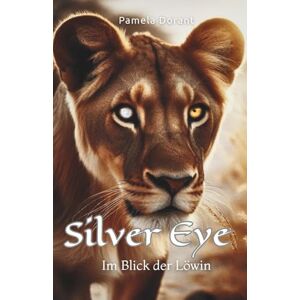 Dorant, Pamela Silver Eye Im Blick der Löwin: Eine Geschichte über Mut, Freundschaft und das Anderssein Dorant, Pamela Silver Eye Im Blick der Löwin: Eine Geschichte über Mut, Freundschaft und das Anderssein