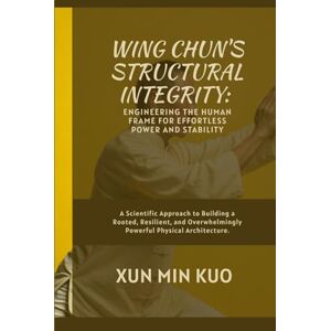 Kuo, Xun Min Wing Chun's Structural Integrity: Engineering the Human Frame for Effortless Power and Stability: A Scientific Approach to Building a Rooted, ... Powerful Physical Architecture. Kuo, Xun Min Wing Chun's Structural Integrity: Engineering the Human Frame for Effortless Power and Stability: A Scientific Approach to Building a Rooted, ... Powerful Physical Architecture.