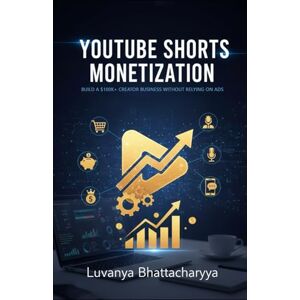 Bhattacharyya, Luvanya YouTube Shorts Monetization: The Complete Implementation Guide: Building a Six-Figure Creator Business Without Relying on Ad Revenue Bhattacharyya, Luvanya YouTube Shorts Monetization: The Complete Implementation Guide: Building a Six-Figure Creator Business Without Relying on Ad Revenue