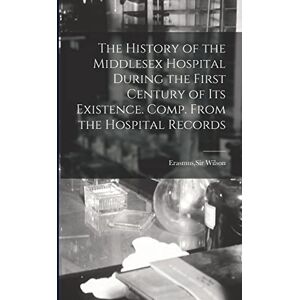 The History of the Middlesex Hospital During the First Century of Its Existence. Comp. From the Hospital Records The History of the Middlesex Hospital During the First Century of Its Existence. Comp. From the Hospital Records