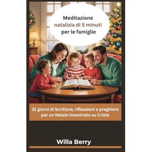 Berry, Willa Meditazione natalizia di 5 minuti per le famiglie: 31 giorni di Scritture, riflessioni e preghiere per un Natale incentrato su Cristo Berry, Willa Meditazione natalizia di 5 minuti per le famiglie: 31 giorni di Scritture, riflessioni e preghiere per un Natale incentrato su Cristo