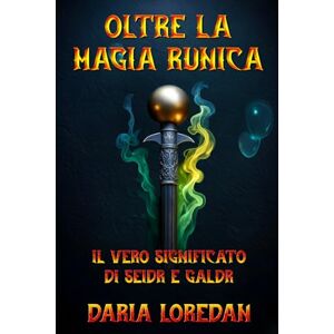 Loredan, Daria Oltre la magia runica: Il vero significato di Seidr e Galdr: Un saggio comparativo sulla divinazione della Völva e la potenza vocale degli incantesimi norreni Loredan, Daria Oltre la magia runica: Il vero significato di Seidr e Galdr: Un saggio comparativo sulla divinazione della Völva e la potenza vocale degli incantesimi norreni