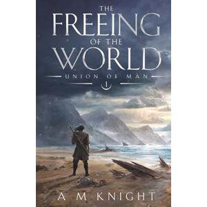Knight, A.M. The Freeing of the World: Union of Man Book 1 Knight, A.M. The Freeing of the World: Union of Man Book 1