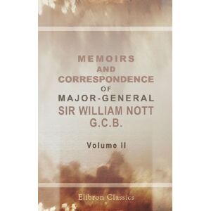 Nott, William Memoirs and Correspondence of Major-General Sir William Nott, G.C.B: Commander of the Army of Candahar, and Envoy at the Court of the King of Oude. Volume 2 Nott, William Memoirs and Correspondence of Major-General Sir William Nott, G.C.B: Commander of the Army of Candahar, and Envoy at the Court of the King of Oude. Volume 2